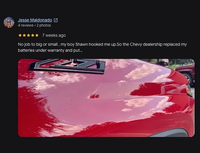 5-star Google review from Jesse Maldonado (7 weeks ago): “No job to big or small, my boy Shawn hooked me up.So the Chevy dealership replaced my batteries under warranty and put... View full review” Includes customer vehicle photos.