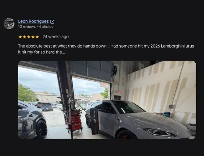 5-star Google review from Leon Rodriguez (24 weeks ago): “The absolute best at what they do hands down !! Had someone hit my 2026 Lamborghini urus It hit my for so hard the... View full review” Includes customer vehicle photos.