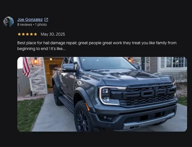 5-star Google review from Joe Gonzalez (May 30, 2025): “Best place for hail damage repair, great people great work they treat you like family from beginning to end ! It's like... View full review” Includes customer vehicle photos.